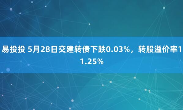 易投投 5月28日交建转债下跌0.03%，转股溢价率11.25%