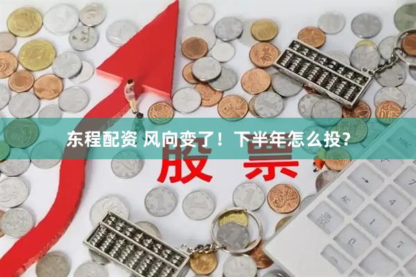 东程配资 风向变了！下半年怎么投？