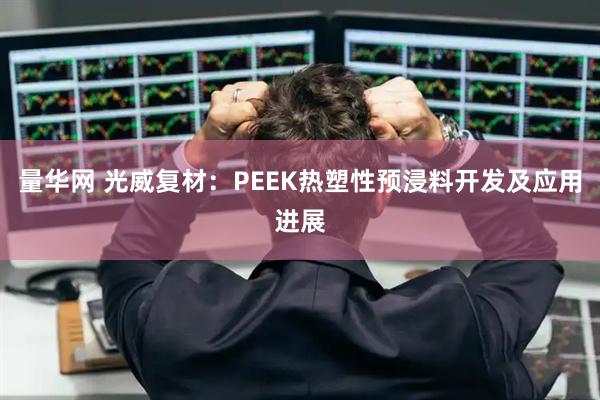 量华网 光威复材：PEEK热塑性预浸料开发及应用进展