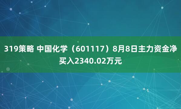 319策略 中国化学（601117）8月8日主力资金净买入2340.02万元