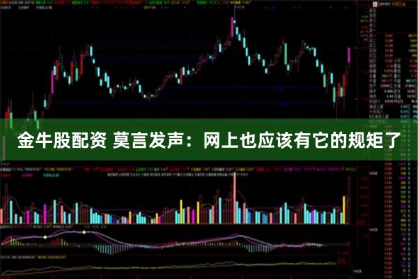 金牛股配资 莫言发声：网上也应该有它的规矩了