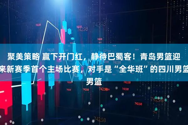 聚美策略 赢下开门红，静待巴蜀客！青岛男篮迎来新赛季首个主场比赛，对手是“全华班”的四川男篮