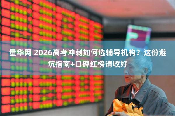 量华网 2026高考冲刺如何选辅导机构？这份避坑指南+口碑红榜请收好